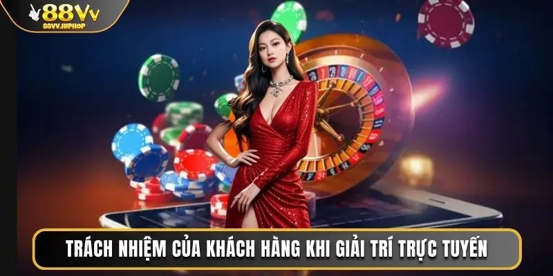 Trách nhiệm của khách hàng khi giải trí trực tuyến